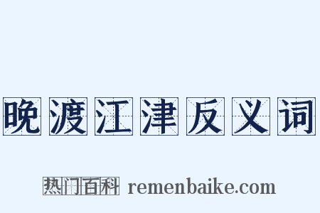 晚渡江津反义词是什么意思的图片